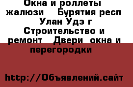 Окна и роллеты (жалюзи) - Бурятия респ., Улан-Удэ г. Строительство и ремонт » Двери, окна и перегородки   